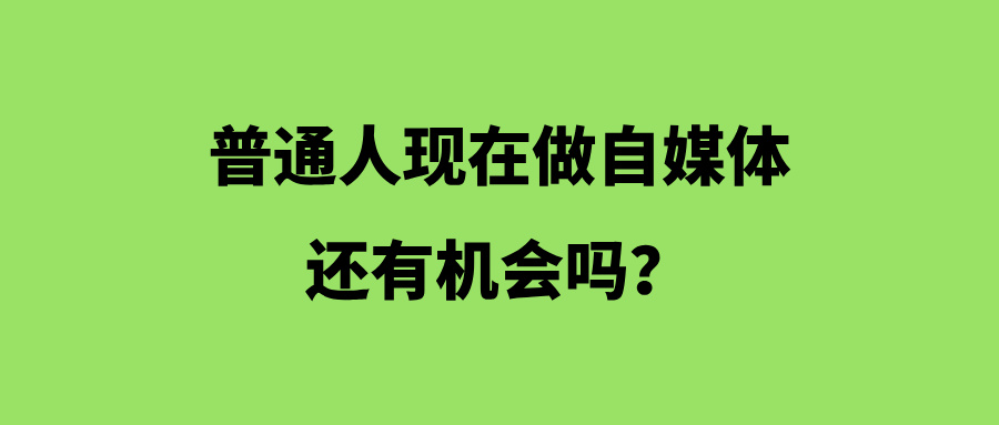 普通人现在做自媒体还有机会吗？